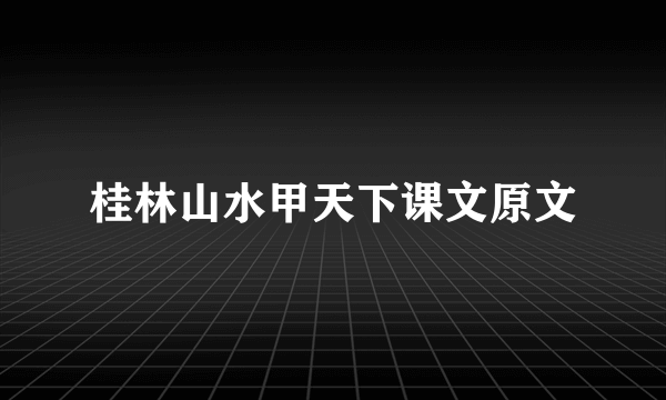 桂林山水甲天下课文原文