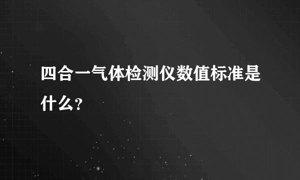 四合一气体检测仪数值标准是什么？