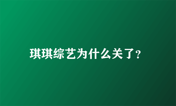 琪琪综艺为什么关了？