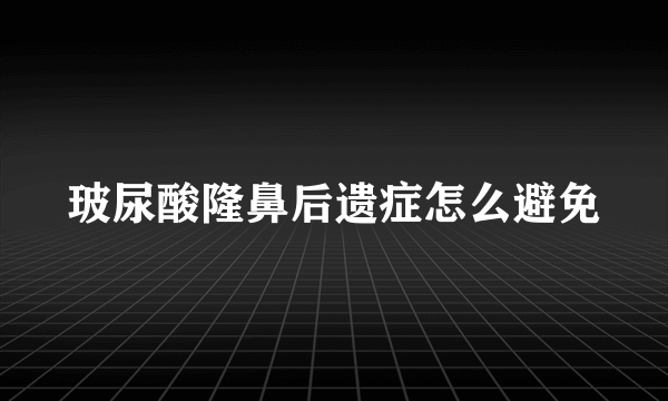 玻尿酸隆鼻后遗症怎么避免