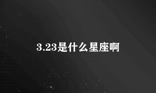 3.23是什么星座啊