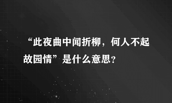 “此夜曲中闻折柳，何人不起故园情”是什么意思？