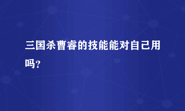 三国杀曹睿的技能能对自己用吗？