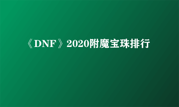 《DNF》2020附魔宝珠排行