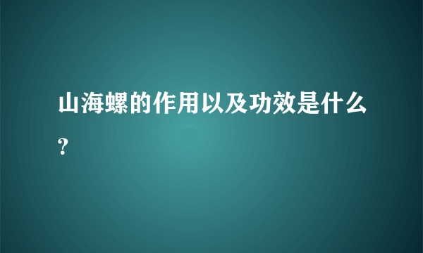 山海螺的作用以及功效是什么？