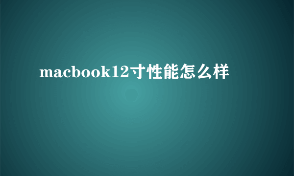 macbook12寸性能怎么样