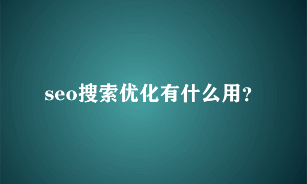 seo搜索优化有什么用？