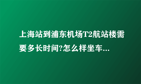 上海站到浦东机场T2航站楼需要多长时间?怎么样坐车坐省时间?