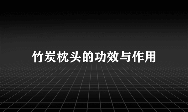 竹炭枕头的功效与作用