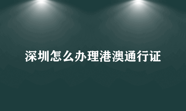 深圳怎么办理港澳通行证