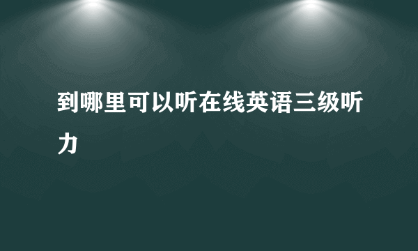 到哪里可以听在线英语三级听力