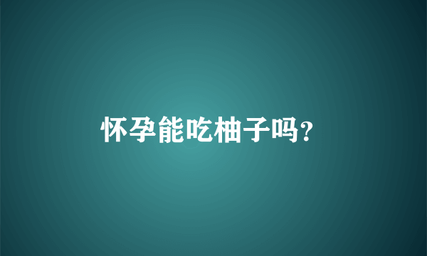 怀孕能吃柚子吗？