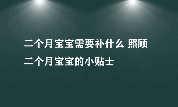 二个月宝宝需要补什么 照顾二个月宝宝的小贴士