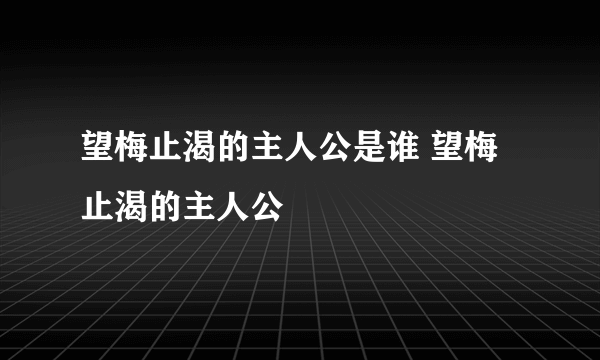 望梅止渴的主人公是谁 望梅止渴的主人公