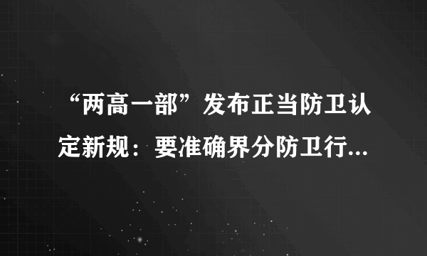 “两高一部”发布正当防卫认定新规：要准确界分防卫行为与相互斗殴