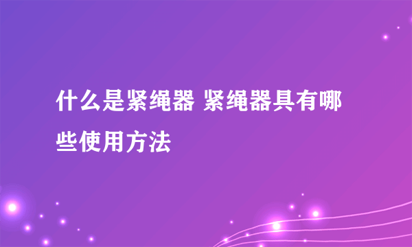 什么是紧绳器 紧绳器具有哪些使用方法