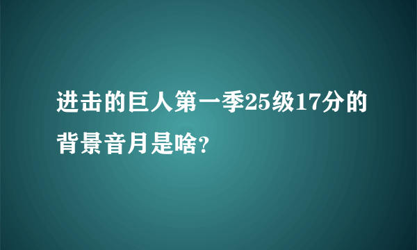 进击的巨人第一季25级17分的背景音月是啥？