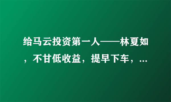 给马云投资第一人——林夏如，不甘低收益，提早下车，错失数十亿