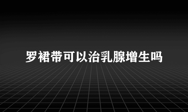 罗裙带可以治乳腺增生吗