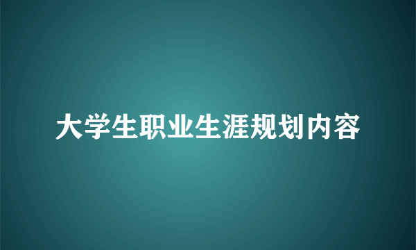 大学生职业生涯规划内容