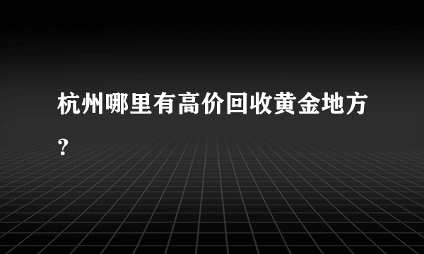 杭州哪里有高价回收黄金地方？