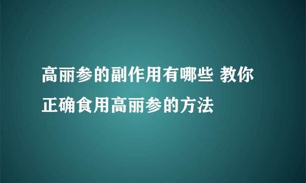 高丽参的副作用有哪些 教你正确食用高丽参的方法