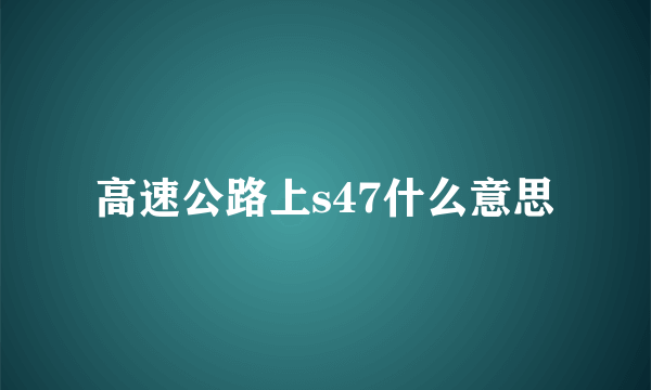 高速公路上s47什么意思