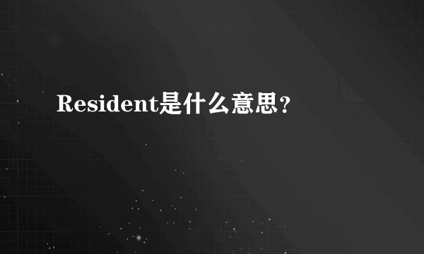 Resident是什么意思？