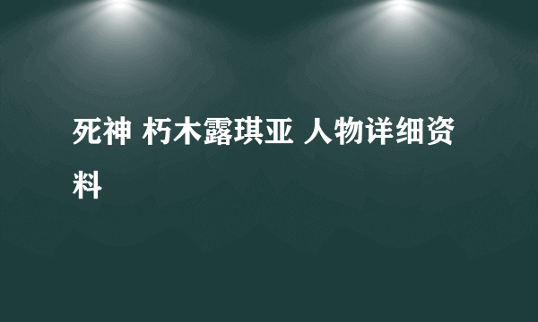 死神 朽木露琪亚 人物详细资料