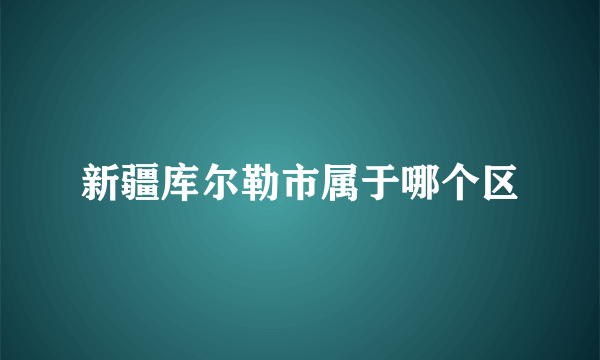 新疆库尔勒市属于哪个区