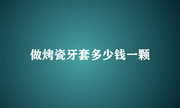 做烤瓷牙套多少钱一颗