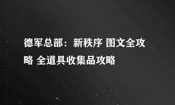 德军总部：新秩序 图文全攻略 全道具收集品攻略