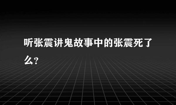 听张震讲鬼故事中的张震死了么？