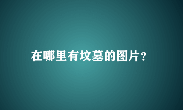 在哪里有坟墓的图片？