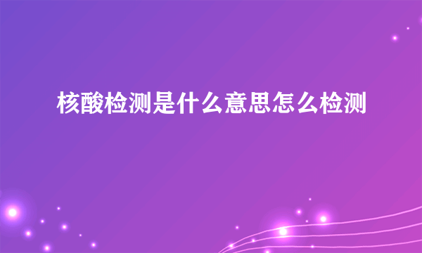 核酸检测是什么意思怎么检测