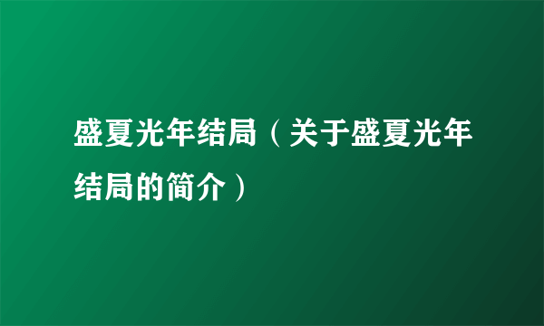 盛夏光年结局（关于盛夏光年结局的简介）