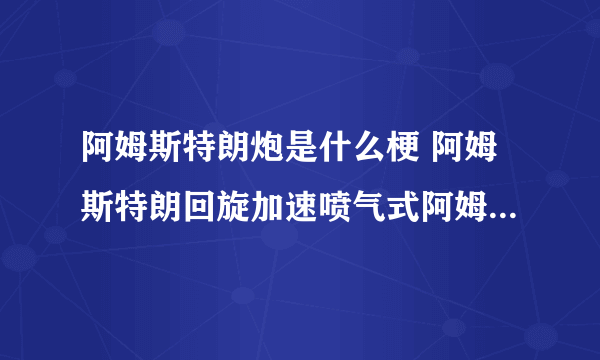 阿姆斯特朗炮是什么梗 阿姆斯特朗回旋加速喷气式阿姆斯特朗炮出处