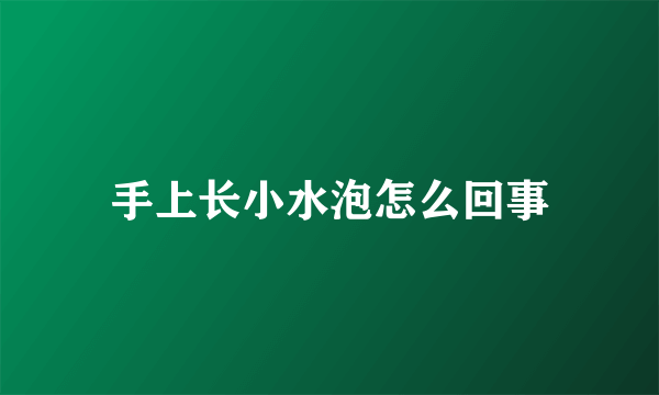 手上长小水泡怎么回事