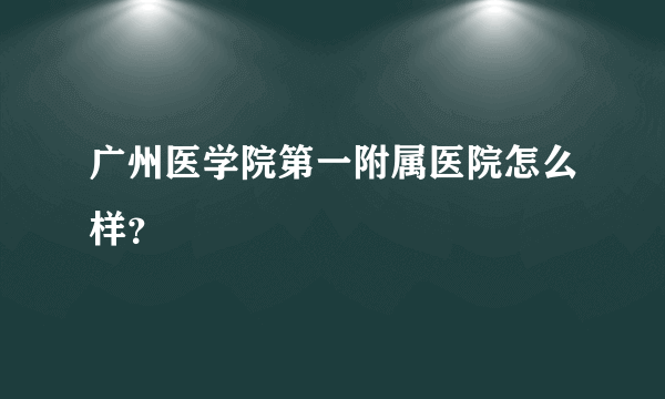 广州医学院第一附属医院怎么样？