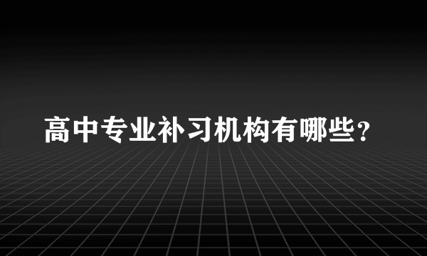 高中专业补习机构有哪些？