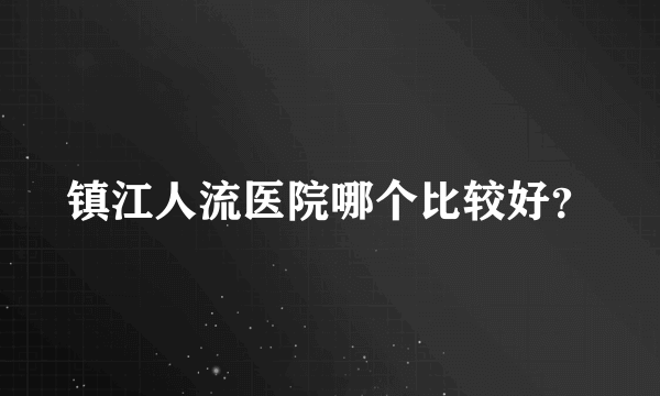 镇江人流医院哪个比较好？