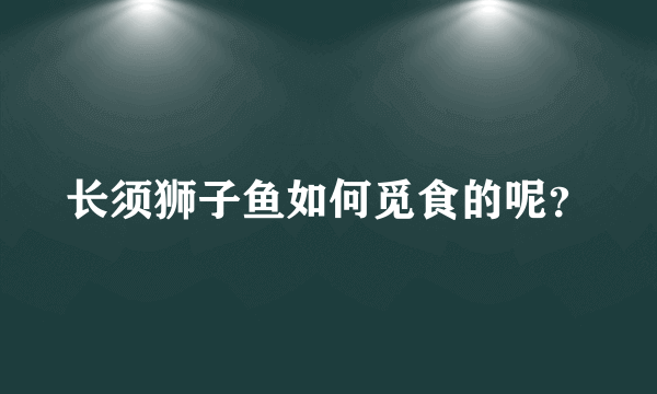 长须狮子鱼如何觅食的呢？