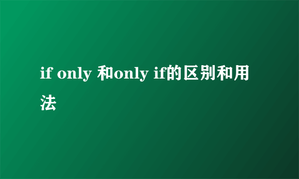 if only 和only if的区别和用法