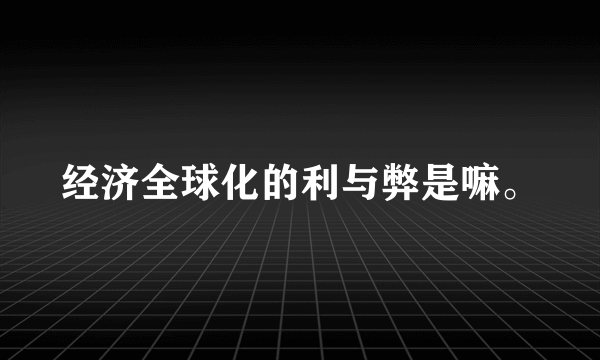 经济全球化的利与弊是嘛。