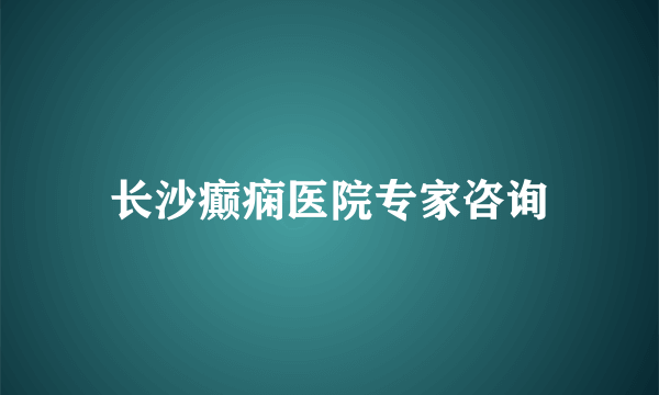 长沙癫痫医院专家咨询