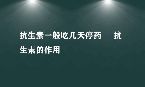 抗生素一般吃几天停药     抗生素的作用