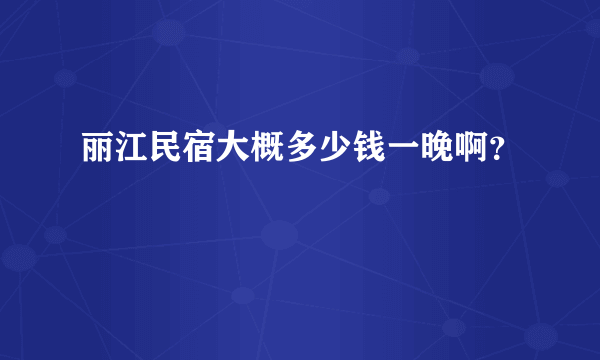 丽江民宿大概多少钱一晚啊？