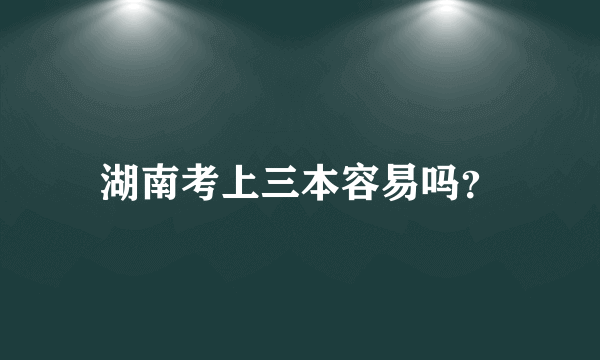 湖南考上三本容易吗？