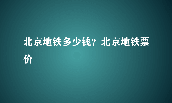 北京地铁多少钱？北京地铁票价