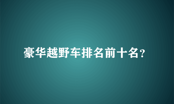 豪华越野车排名前十名？